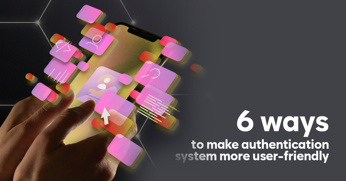 6 Ways to Make Authentication Systems more User Friendly