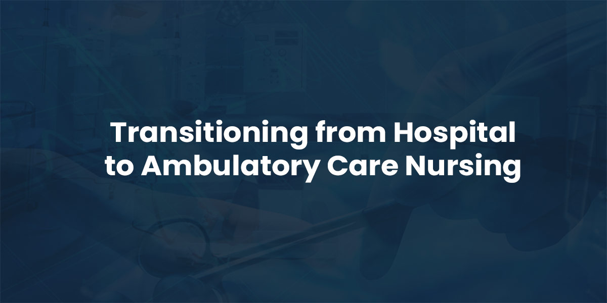 How to Transition from Hospital to Ambulatory Care Nursing