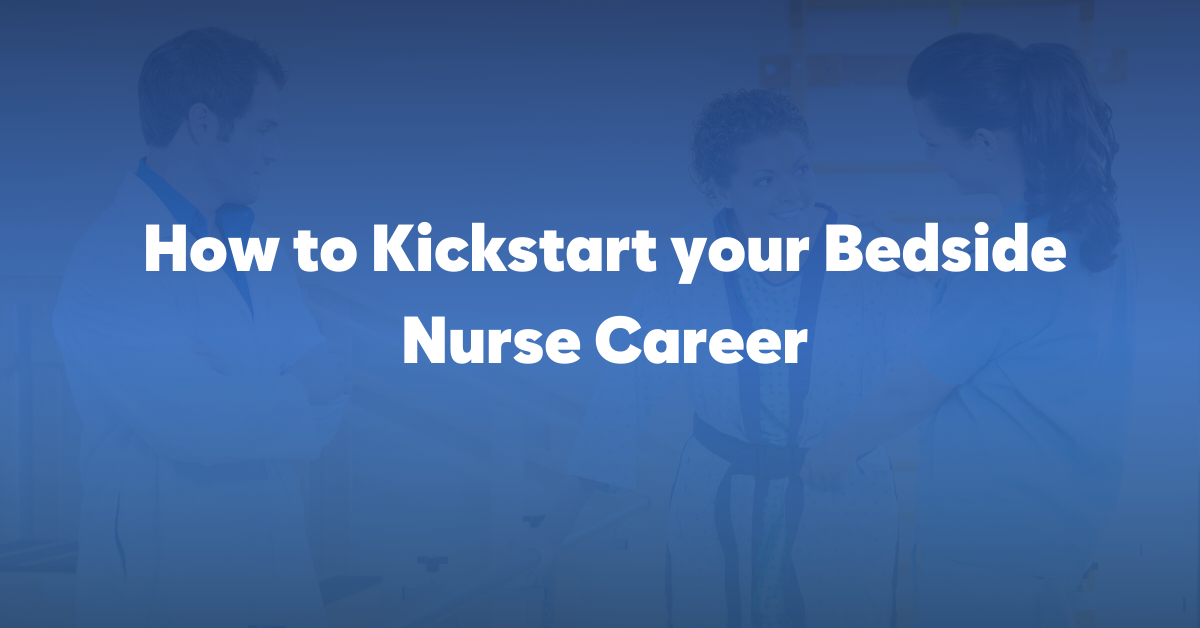 How to Kickstart your Bedside Nurse Career