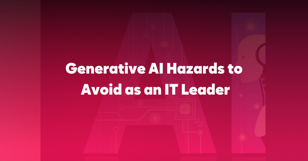 Generative AI hazards to avoid as an IT leader