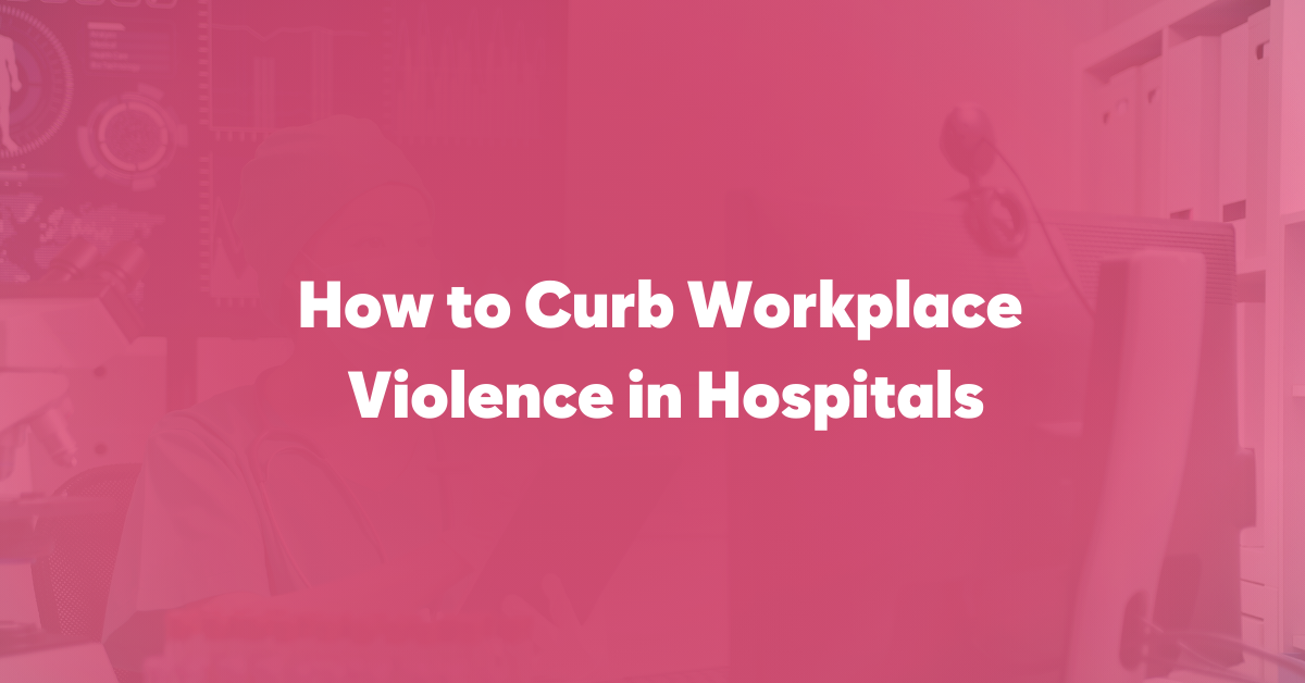 How to Curb Workplace Violence in Hospitals